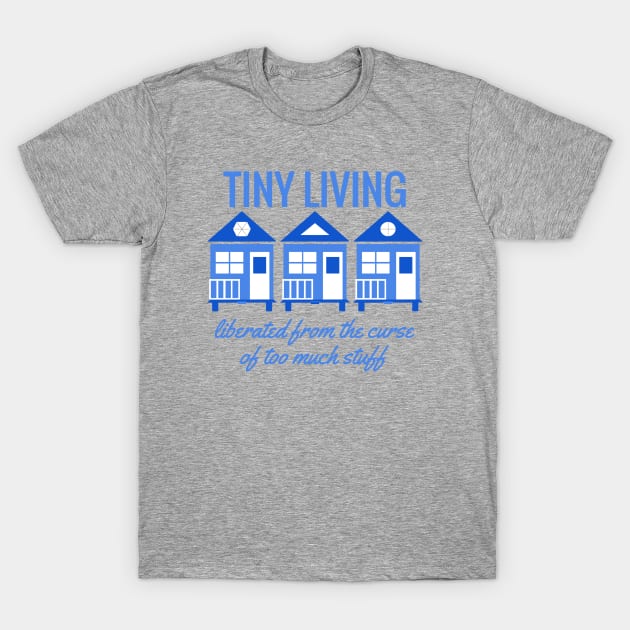 Tiny House Tiny Living - Liberated from Stuff T-Shirt by Love2Dance